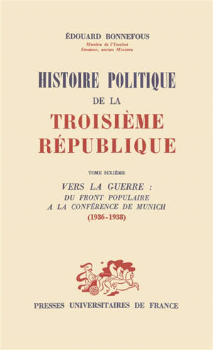 Histoire politique de la troisième République. Vol. 6. Vers la guerre, du Front populaire à la conférence de Munich : 1936-1938 - Edouard Bonnefous