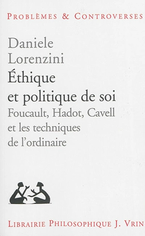 Ethique et politique de soi : Foucault, Hadot, Cavell et les techniques de l'ordinaire - Daniele Lorenzini
