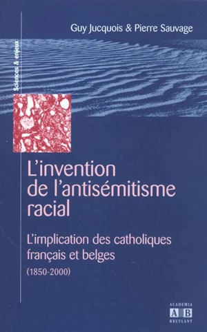 L'invention de l'antisémitisme racial : L'implication des catholiques français et belges (1850-2000) - Guy Jucquois