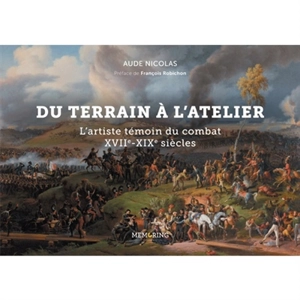 Du terrain à l'atelier : l'artiste témoin du combat : XVIIe-XIXe siècles - Aude Nicolas