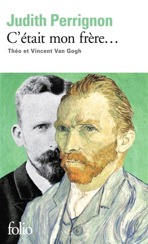 C'était mon frère... : Théo et Vincent Van Gogh : récit - Judith Perrignon