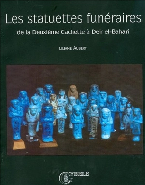 Les statuettes funéraires de la Deuxième Cachette à Deir el-Bahari - Liliane Aubert
