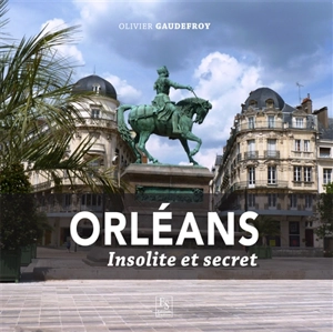 Orléans : insolite et secret - Olivier Gaudefroy
