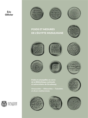 Poids et mesures de l'Egypte musulmane : poids et estampilles en verre de la Bibliothèque nationale et universitaire de Strasbourg : Umayyades, Abbassides, Tulunides et divers indéterminés - Eric Ollivier