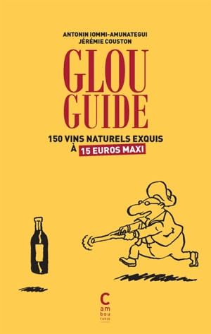 Glou guide. 150 vins naturels exquis à 15 euros maxi - Antonin Iommi-Amunategui