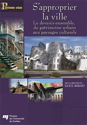S'approprier la ville : devenir-ensemble, du patrimoine urbain aux paysages culturels - Lucie K. Morisset