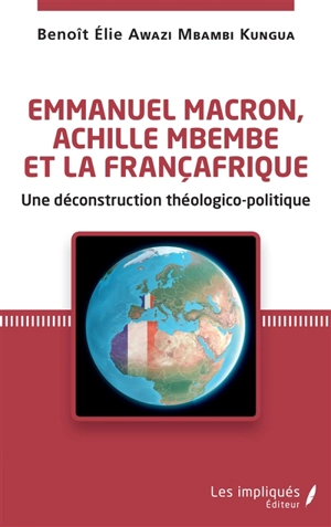 Emmanuel Macron, Achille Mbembe et la Françafrique : une déconstruction théologico-politique - Benoît Elie Awazi-Mbambi-Kungua