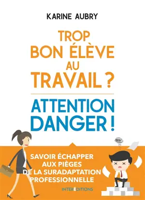 Trop bon élève au travail ? : attention danger ! : savoir échapper aux pièges de la suradaptation professionnelle - Karine Aubry