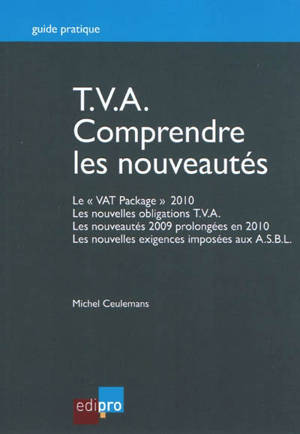 TVA : comprendre les nouveautés : le "VAT Package" 2010, les nouvelles obligations TVA, les nouveautés 2009 prolongées en 2010, les nouvelles exigences imposées aux ASBL - Michel Ceulemans