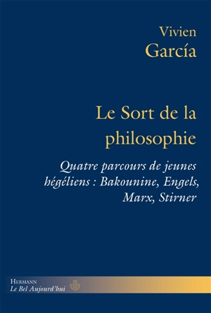 Le sort de la philosophie : quatre parcours de jeunes hégéliens : Bakounine, Engels, Marx, Stirner - Vivien Garcia