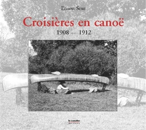 Croisières en canoë : 1908-1912 - Ernest Sexe