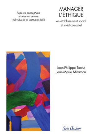 Manager l'éthique en établissement social et médico-social : repères conceptuels et mise en oeuvre individuelle et institutionnelle - Jean-Philippe Toutut