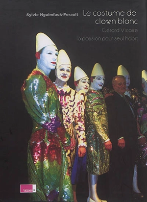 Le costume de clown blanc : Gérard Vicaire, la passion pour seul habit - Sylvie Nguimfack-Perault