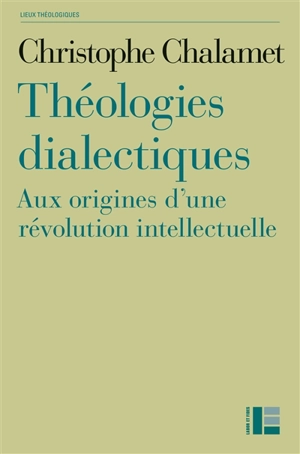 Théologies dialectiques : aux origines d'une révolution intellectuelle - Christophe Chalamet