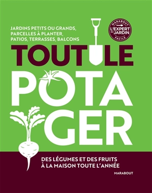 Tout le potager : jardins petits ou grands, parcelles à planter, patios, terrasses, balcons : des légumes et des fruits à la maison toute l'année - Alan Buckingham