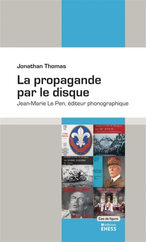 La propagande par le disque : Jean-Marie Le Pen, éditeur phonographique - Jonathan Thomas