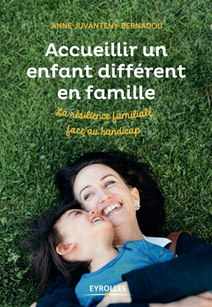 Accueillir un enfant différent en famille : la résilience familiale face au handicap - Anne Juvanteny