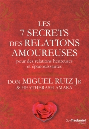 Les 7 secrets des relations amoureuses : pour des relations heureuses et épanouissantes - Miguel Jr. Ruiz