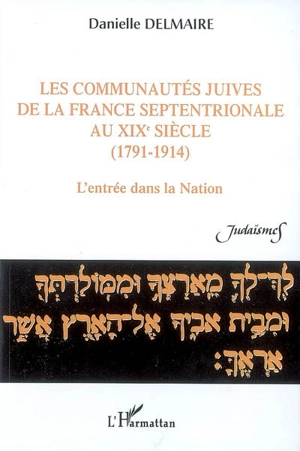 Les communautés juives de la France septentrionale au XIXe siècle : 1791-1914 : l'entrée dans la nation - Danielle Delmaire