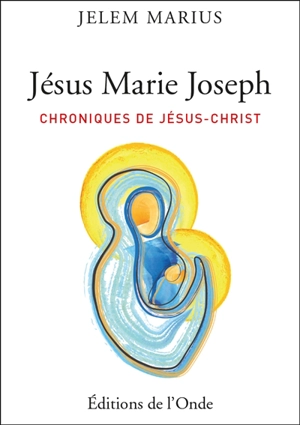 Chronique de Jésus-Christ. Vol. 1. Jésus, Marie, Joseph - Jelem Marius