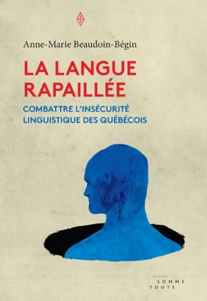 La langue rapaillée : combattre l'insécurité linguistique des Québécois - Anne-Marie Beaudoin-Bégin