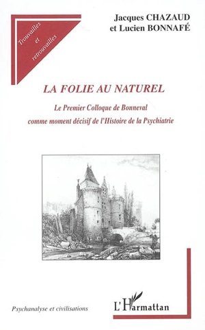 La folie au naturel : le premier colloque de Bonneval comme moment décisif de l'histoire de la psychiatrie - Jacques Chazaud