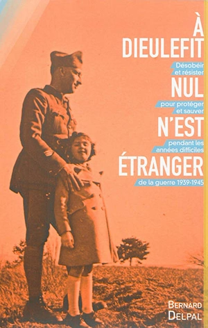 A Dieulefit, nul n'est étranger : désobéir et résister pour protéger et sauver pendant les années difficiles de la guerre 1939-1945 - Bernard Delpal