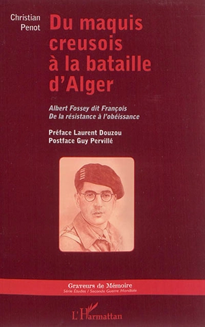 Du maquis creusois à la bataille d'Alger : Albert Fossey dit François : de la résistance à l'obéissance - Christian Penot