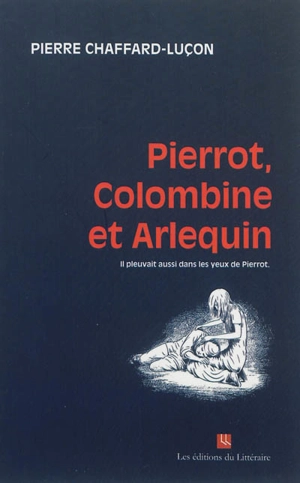 Pierrot, Colombine et Arlequin : il pleuvait aussi dans les yeux de Pierrot - Pierre Chaffard-Luçon