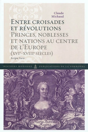 Entre croisades et révolutions : princes, noblesses et nations au centre de l'Europe (XVIe-XVIIIe siècles) : scripta varia - Claude Michaud