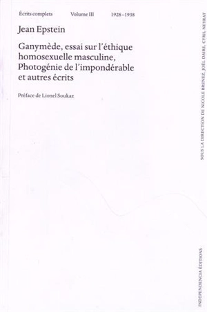 Ecrits complets. Vol. 3. Ganymède : essai sur l'éthique homosexuelle masculine. Photogénie de l'impondérable : et autres écrits : 1928-1938 - Jean Epstein