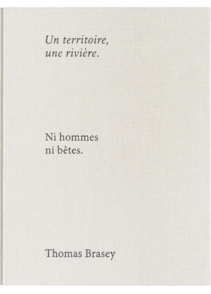 Un territoire, une rivière : ni hommes ni bêtes - Thomas Brasey