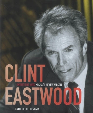 Clint Eastwood : entretiens avec Michael Henry Wilson - Clint Eastwood