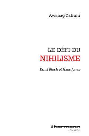 Le défi du nihilisme : Ernst Bloch et Hans Jonas - Avishag Zafrani