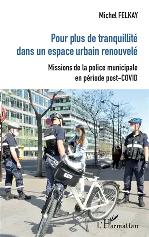 Pour plus de tranquillité dans un espace urbain renouvelé : missions de la police municipale en période post-Covid - Michel Felkay