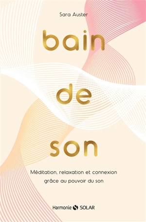 Bain de son : méditation, relaxation et connexion grâce au pouvoir du son - Sara Auster