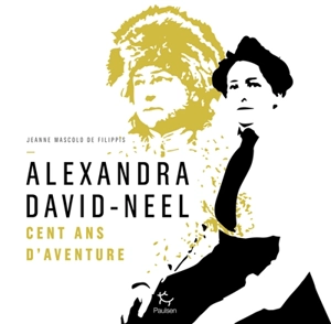 Alexandra David-Néel : cent ans d'aventure - Jeanne Mascolo de Filippis