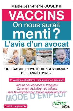 Vaccins, on nous aurait menti ? : l'avis d'un avocat, que cache l'hystérie covidique de l'année 2020 ? : 11 vaccins obligatoires, l'inconscience politique ! Vaccins peu efficaces et toxiques ? Comment scolariser nos enfants sans les empoisonner, tout - Jean-Pierre Joseph