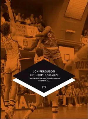 Of hoops and men : the unofficial history of Swiss basketball - Jon Ferguson