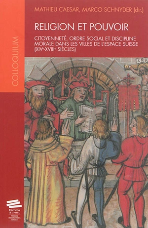 Religion et pouvoir : citoyenneté, ordre social et discipline morale dans les villes de l'espace suisse, XIVe-XVIIIe siècles