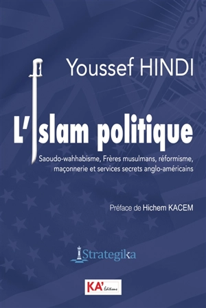 L'islam politique : saoudo-wahhabisme, frères musulmans, réformisme, maçonnerie et services secrets anglo-américains - Youssef Hindi