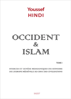 Occident & islam. Vol. 1. Sources et genèse messianiques du sionisme, de l'Europe médiévale au choc des civilisations - Youssef Hindi