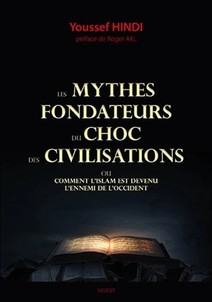 Les mythes fondateurs du choc des civilisations ou Comment l'islam est devenu l'ennemi de l'Occident - Youssef Hindi