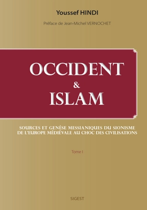 Occident & islam. Vol. 1. Sources et genèse messianiques du sionisme, de l'Europe médiévale au choc des civilisations - Youssef Hindi