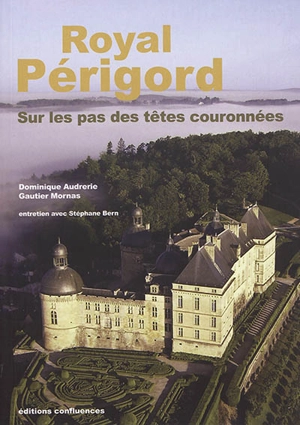 Royal Périgord : sur les pas des têtes couronnées : XIXe-XXIe siècles - Dominique Audrerie