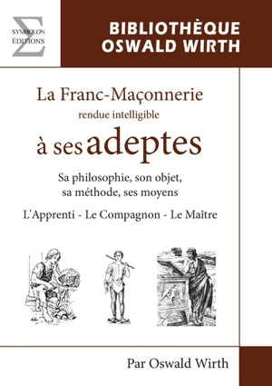 La franc-maçonnerie rendue intelligible à ses adeptes : sa philosophie, son objet, sa méthode, ses moyens - Oswald Wirth