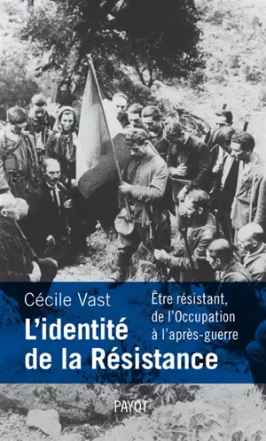 L'identité de la Résistance : être résistant, de l'Occupation à l'après-guerre - Cécile Vast