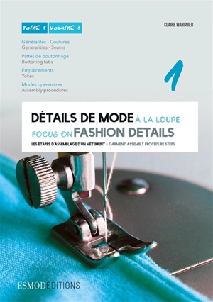 Détails de mode à la loupe. Vol. 1. Généralités, coutures, pattes de boutonnage, empiècements, modes opératoires. Generalities, seams, buttoning tabs, yokes, assembly procedures. Focus on fashion details. Vol. 1. Généralités, coutures, pattes de bout - Claire Wargnier