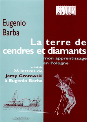 La terre de cendres et diamants : mon apprentissage en Pologne : suivi de 26 lettres de Jerzy Grotowski à Eugénio Barba - Eugenio Barba