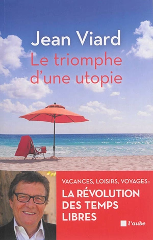 Le triomphe d'une utopie : vacances, loisirs, voyages : la révolution des temps libres - Jean Viard